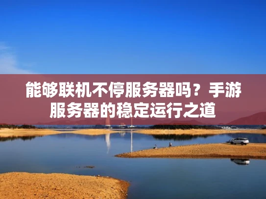 能够联机不停服务器吗？手游服务器的稳定运行之道