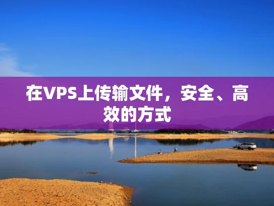 在VPS上传输文件，安全、高效的方式
