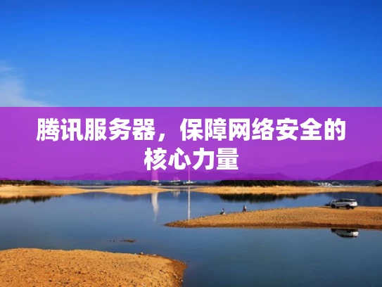 腾讯服务器，保障网络安全的核心力量
