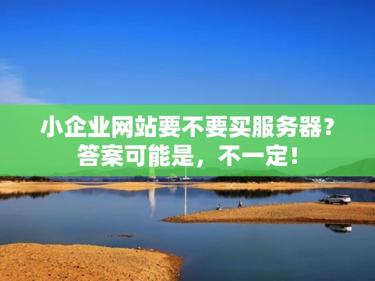 小企业网站要不要买服务器？答案可能是，不一定！