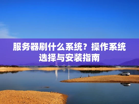 服务器刷什么系统？操作系统选择与安装指南