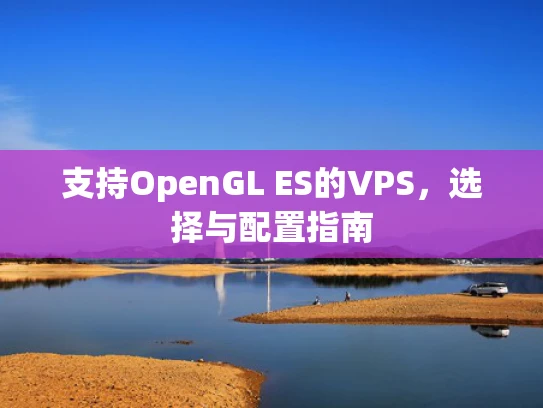 支持OpenGL ES的VPS，选择与配置指南