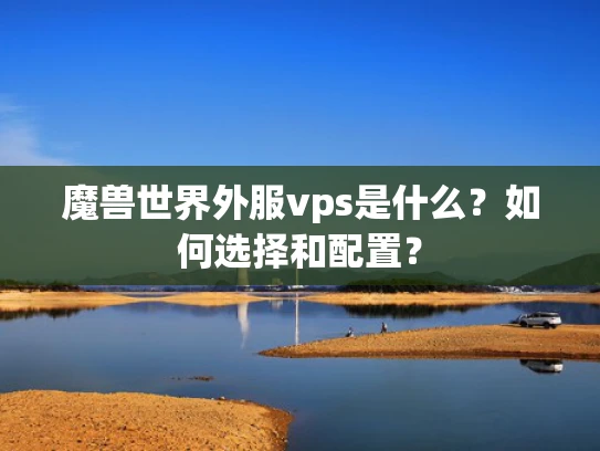 魔兽世界外服vps是什么？如何选择和配置？