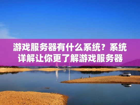 游戏服务器有什么系统？系统详解让你更了解游戏服务器