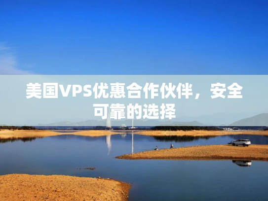美国VPS优惠合作伙伴，安全可靠的选择