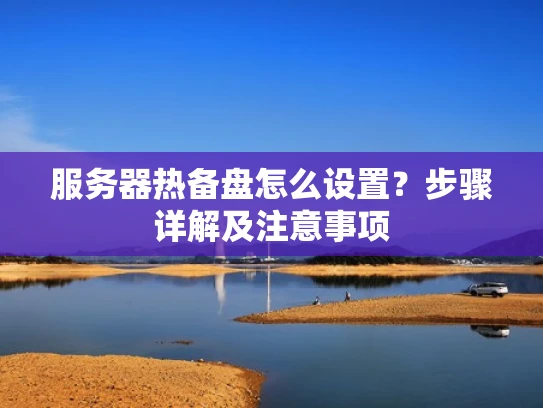 服务器热备盘怎么设置？步骤详解及注意事项