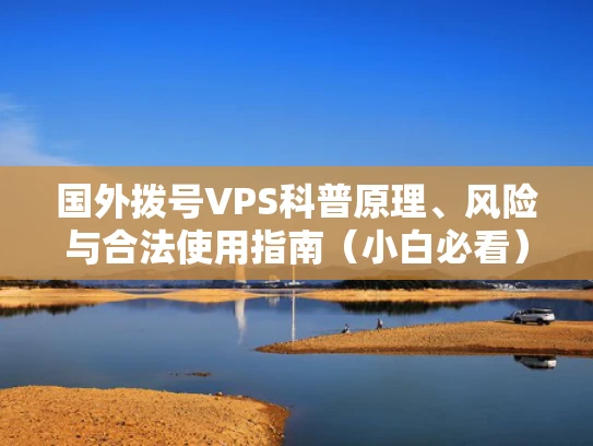国外拨号VPS科普原理、风险与合法使用指南（小白必看）