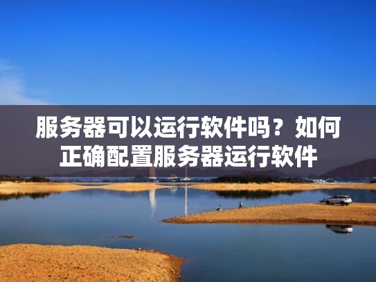 服务器可以运行软件吗？如何正确配置服务器运行软件