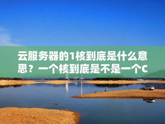 云服务器的1核到底是什么意思？一个核到底是不是一个CPU？