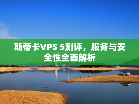 斯蒂卡VPS 5测评，服务与安全性全面解析