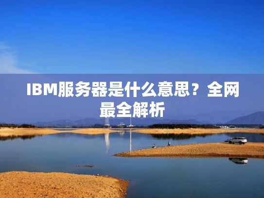 IBM服务器是什么意思？全网最全解析
