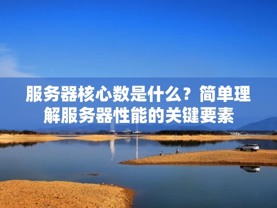 服务器核心数是什么？简单理解服务器性能的关键要素