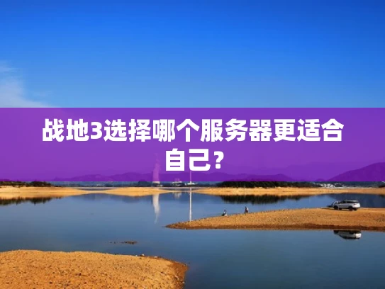 战地3选择哪个服务器更适合自己？