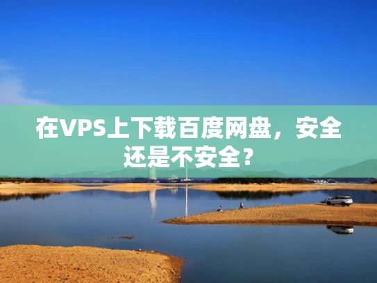 在VPS上下载百度网盘，安全还是不安全？