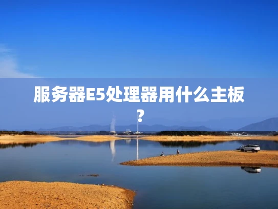 服务器E5处理器用什么主板？