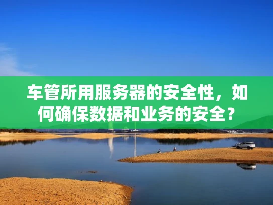 车管所用服务器的安全性，如何确保数据和业务的安全？