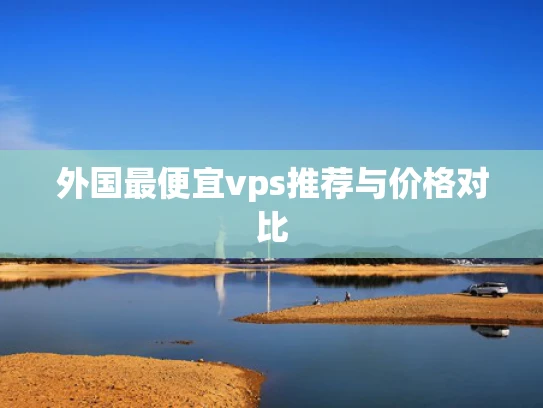 外国最便宜vps推荐与价格对比