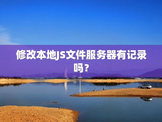 修改本地JS文件服务器有记录吗？