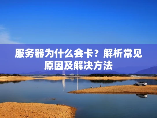 服务器为什么会卡？解析常见原因及解决方法