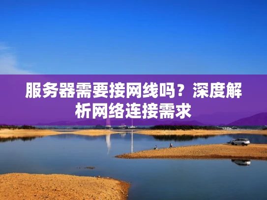 服务器需要接网线吗？深度解析网络连接需求