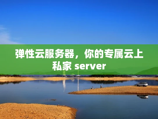 弹性云服务器，你的专属云上私家 server