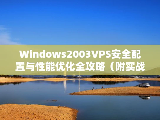 Windows2003VPS安全配置与性能优化全攻略（附实战案例）