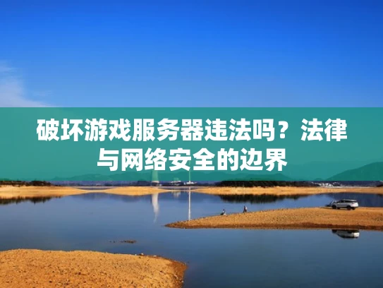 破坏游戏服务器违法吗？法律与网络安全的边界