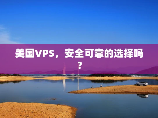 美国VPS，安全可靠的选择吗？