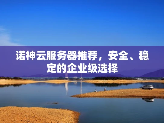 诺神云服务器推荐，安全、稳定的企业级选择