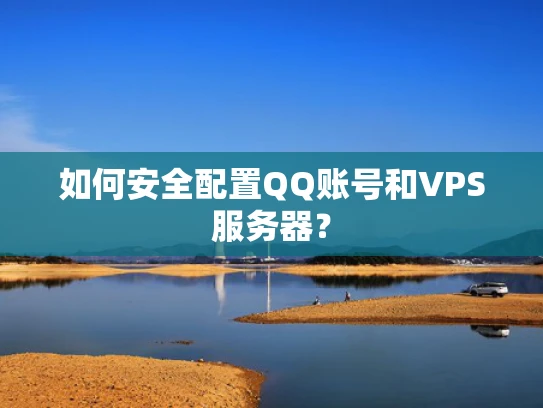 如何安全配置QQ账号和VPS服务器？