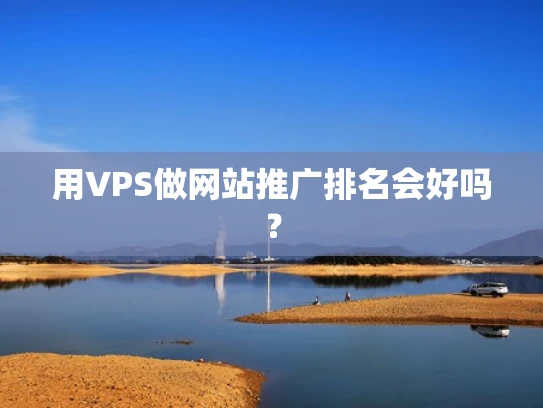 用VPS做网站推广排名会好吗？