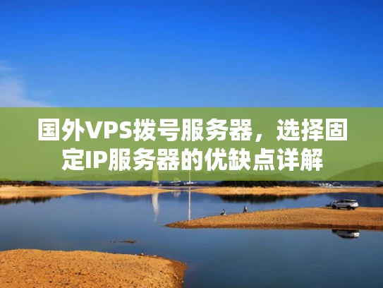 国外VPS拨号服务器，选择固定IP服务器的优缺点详解