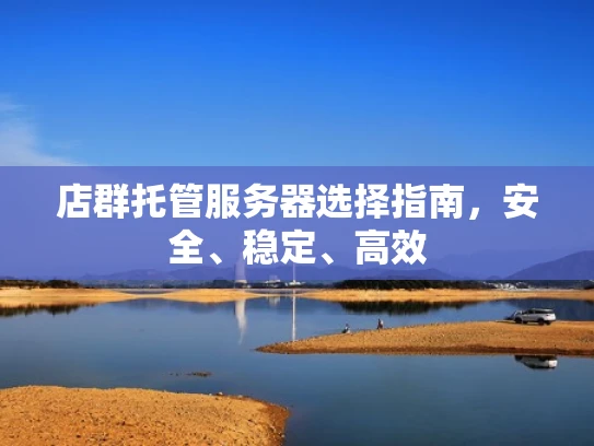 店群托管服务器选择指南，安全、稳定、高效