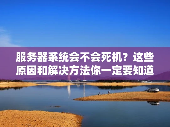 服务器系统会不会死机？这些原因和解决方法你一定要知道！