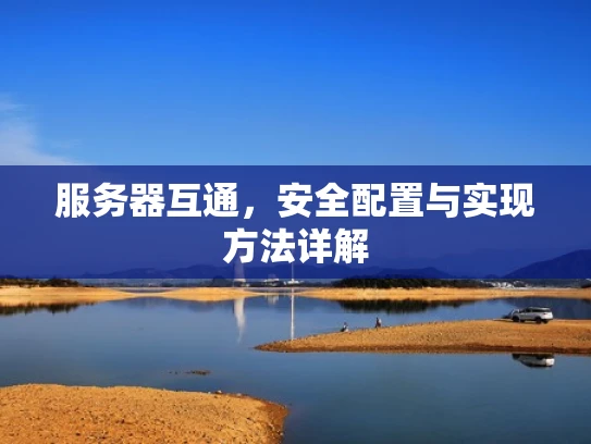服务器互通，安全配置与实现方法详解