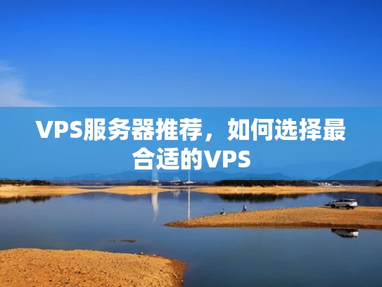VPS服务器推荐，如何选择最合适的VPS