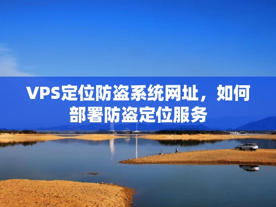 VPS定位防盗系统网址，如何部署防盗定位服务