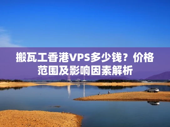 搬瓦工香港VPS多少钱？价格范围及影响因素解析