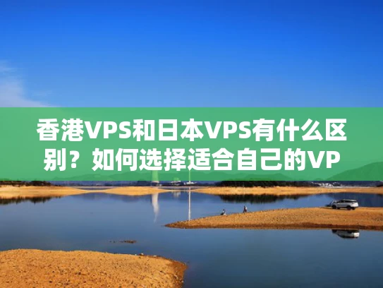 香港VPS和日本VPS有什么区别？如何选择适合自己的VPS？