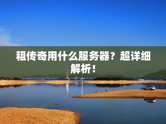 租传奇用什么服务器？超详细解析！