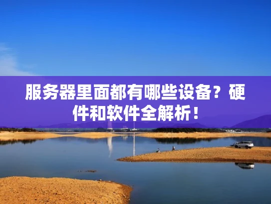 服务器里面都有哪些设备？硬件和软件全解析！
