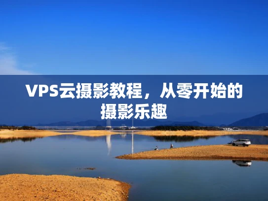 VPS云摄影教程，从零开始的摄影乐趣