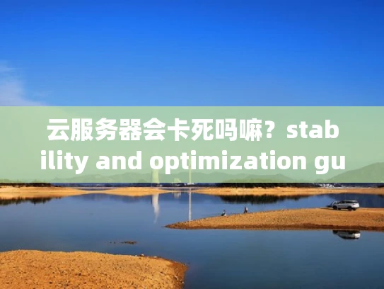 云服务器会卡死吗嘛？stability and optimization guide