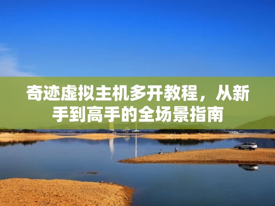 奇迹虚拟主机多开教程，从新手到高手的全场景指南
