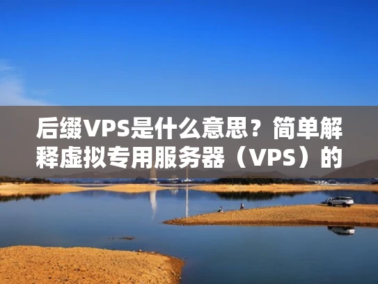 后缀VPS是什么意思？简单解释虚拟专用服务器（VPS）的后缀服务