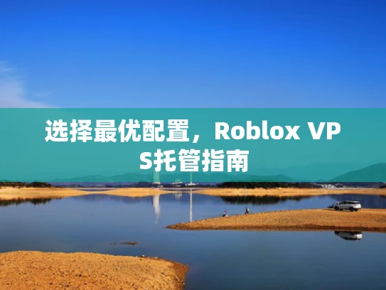 选择最优配置，Roblox VPS托管指南