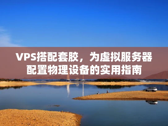 VPS搭配套胶，为虚拟服务器配置物理设备的实用指南