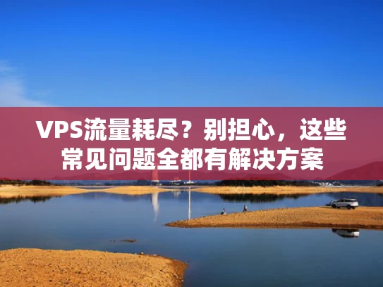 VPS流量耗尽？别担心，这些常见问题全都有解决方案