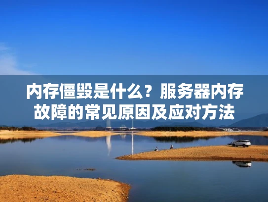 内存僵毁是什么？服务器内存故障的常见原因及应对方法