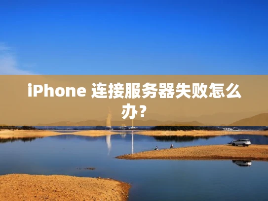 iPhone 连接服务器失败怎么办？